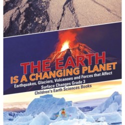 The Earth is a Changing Planet Earthquakes, Glaciers, Volcanoes and Forces that Affect Surface Changes Grade 3 Children's Earth Sciences Books