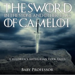 The Sword in the Stone and Other Tales of Camelot Children's Arthurian Folk Tales