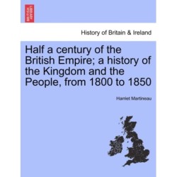 Half a Century of the British Empire- A History of the Kingdom and the People, from 1800 to 1850