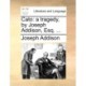 Cato: A Tragedy, by Joseph Addison, Esq. ...