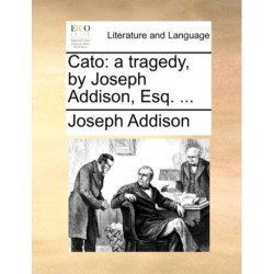 Cato: A Tragedy, by Joseph Addison, Esq. ...