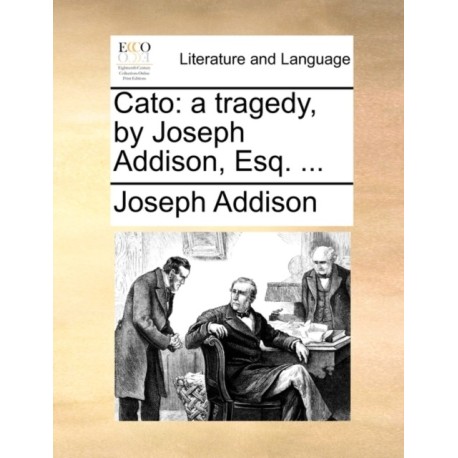 Cato: A Tragedy, by Joseph Addison, Esq. ...