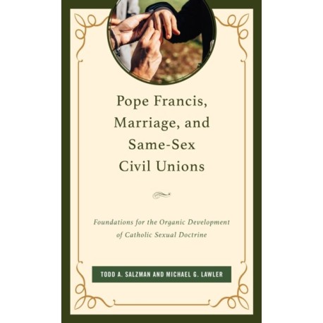 Pope Francis, Marriage, and Same-Sex Civil Unions: Foundations for the Organic Development of Catholic Sexual Doctrine