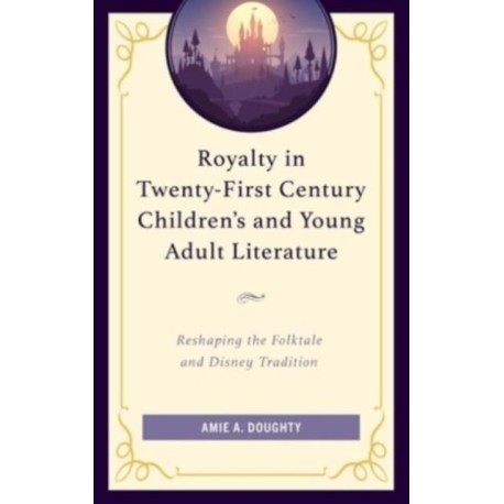 Royalty in Twenty-First Century Children’s and Young Adult Literature: Reshaping the Folktale and Disney Tradition