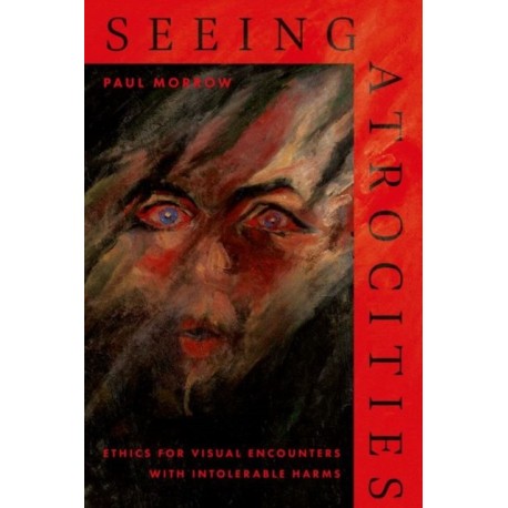 Seeing Atrocities: Ethics for Visual Encounters with Intolerable Harms