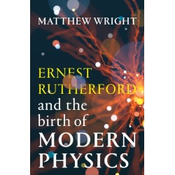 Ernest Rutherford and the Birth of Modern Physics