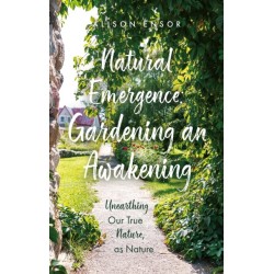 Natural Emergence: Gardening an Awakening: Unearthing Our True Nature, as Nature