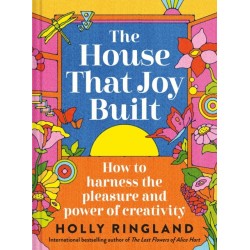 The House That Joy Built: How to harness the pleasure and power of creativity