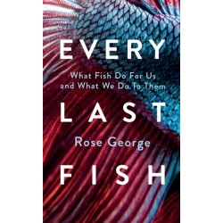 Every Last Fish: What Fish Do for Us and What We Do to Them