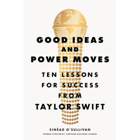 Good Ideas and Power Moves: Ten Lessons for Success from Taylor Swift