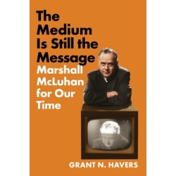The Medium Is Still the Message: Marshall McLuhan for Our Time