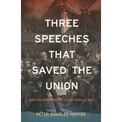 Three Speeches That Saved the Union: Clay, Calhoun, Webster, and the Crisis of 1850