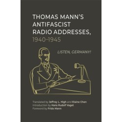 Thomas Mann’s Antifascist Radio Addresses, 1940–1945: Listen, Germany!