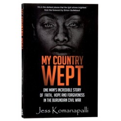 My Country Wept: One Man's Incredible Story of Finding Faith, Hope and Forgiveness in the Burundian Civil War