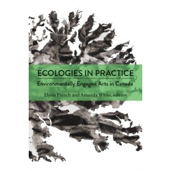 Ecologies in Practice: Environmentally Engaged Arts in Canada