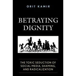 Betraying Dignity: The Toxic Seduction of Social Media, Shaming, and Radicalization