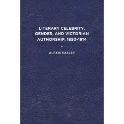 Literary Celebrity, Gender, and Victorian Authorship, 1850-1914