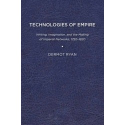 Technologies of Empire: Writing, Imagination, and the Making of Imperial Networks, 1750–1820