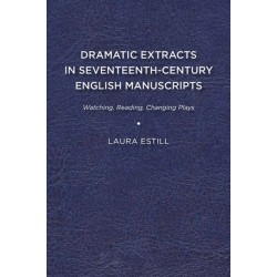 Dramatic Extracts in Seventeenth-Century English Manuscripts: Watching, Reading, Changing Plays