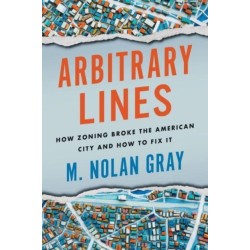 Arbitrary Lines: How Zoning Broke the American City and How to Fix It