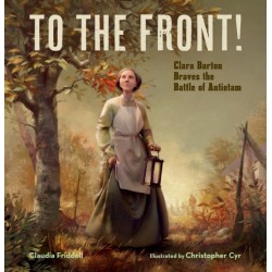 To the Front!: Clara Barton Braves the Battle of Antietam
