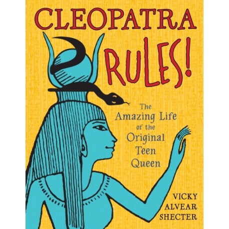 Cleopatra Rules!: The Amazing Life of the Original Teen Queen