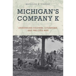 Michigan's Company K: Anishinaabe Soldiers, Citizenship, and the Civil War