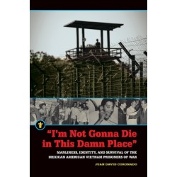 "I'm Not Gonna Die in This Damn Place": Manliness, Identity, and Survival of the Mexican American Vietnam Prisoners of War