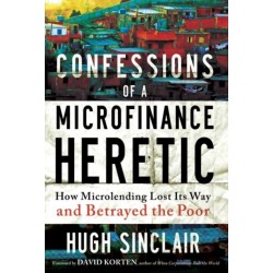 Confessions of a Microfinance Heretic: How Microlending Lost Its Way and Betrayed the Poor