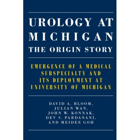 Urology at Michigan: The Origin Story: Emergence of a Medical Subspecialty and Its Deployment at University of Michigan