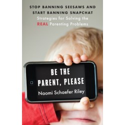 Be the Parent, Please: Stop Banning Seesaws and Start Banning Snapchat: Strategies for Solving the Real Parenting Problems