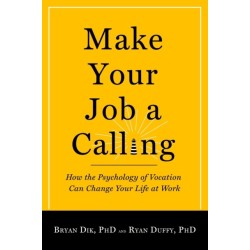 Make Your Job a Calling: How the Psychology of Vocation Can Change Your Life at Work