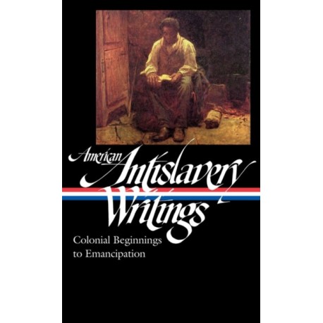American Antislavery Writings: Colonial Beginnings to Emancipation (LOA -233): Colonial Beginnings to Emancipation