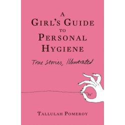 A Girl's Guide to Personal Hygiene: True Stories, Illustrated