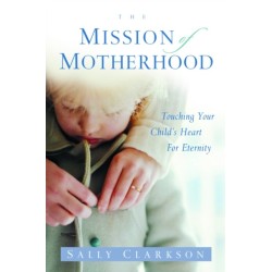 The Mission of Motherhood: Touching your Child's Heart for Eternity