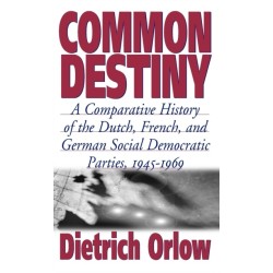 Common Destiny: A Comparative History of the Dutch, French, and German Social Democratic Parties, 1945-1969