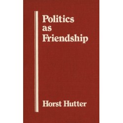 Politics As Friendship: The Origins of Classical Notions of Politics in the Theory and Practice of Friendship