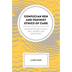 Confucian Ren and Feminist Ethics of Care: Integrating Relational Self, Power, and Democracy