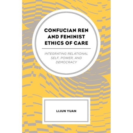 Confucian Ren and Feminist Ethics of Care: Integrating Relational Self, Power, and Democracy
