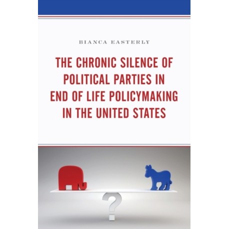 The Chronic Silence of Political Parties in End of Life Policymaking in the United States