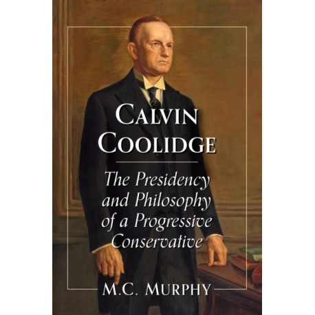 Calvin Coolidge: The Presidency and Philosophy of a Progressive Conservative