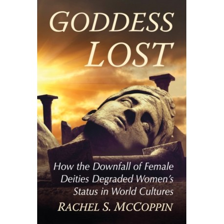 Goddess Lost: How the Downfall of Female Deities Degraded Women's Status in World Cultures