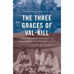 The Three Graces of Val-Kill: Eleanor Roosevelt, Marion Dickerman, and Nancy Cook in the Place They Made Their Own