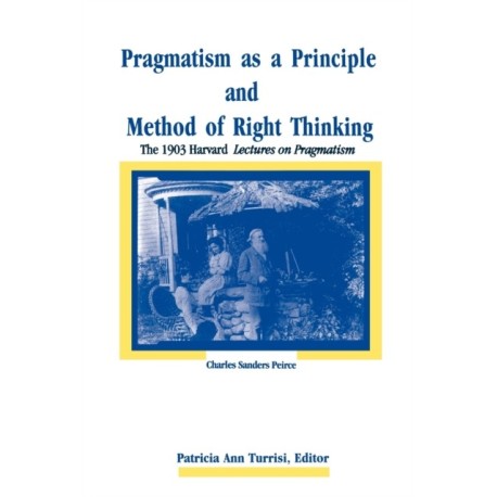 Pragmatism as a Principle and Method of Right Thinking: The 1903 Harvard Lectures on Pragmatism
