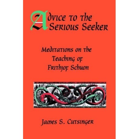 Advice to the Serious Seeker: Meditations on the Teaching of Frithjof Schuon