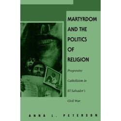 Martyrdom and the Politics of Religion: Progressive Catholicism in El Salvador's Civil War