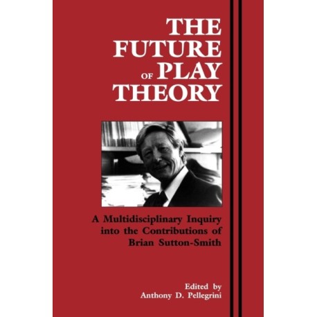 The Future of Play Theory: A Multidisciplinary Inquiry into the Contributions of Brian Sutton-Smith