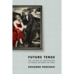 Future Tense: The Culture of Anticipation in France between the Wars