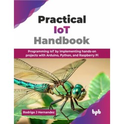 Practical IoT Handbook: Programming IoT by implementing hands-on projects with Arduino, Python, and Raspberry Pi
