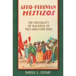 Afro-Peruvian Mestizos: The Invisibility of Blackness in Post-Abolition Peru